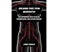 Breaking Free from Neuropathy: The Empowered Path to Relief, Regeneration, and Lasting Healing