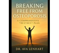 Breaking Free from Osteoporosis: A Comprehensive Treatment Plan: Learn How to Restore Bone Health Through Diet, Exercise, and Medical Innovations