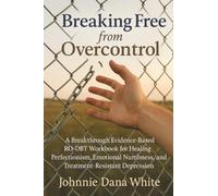 Breaking Free from Overcontrol: A Breakthrough Evidence-Based RO-DBT Workbook for Healing Perfectionism, Emotional Numbness, and Treatment-Resistant Depression