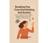 BREAKING FREE FROM OVERTHINKING AND ANXIETY: Proven Strategies to Stop Negative Thoughts, Reduce Stress, and Find Peace of Mind Every Day
