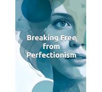 Breaking Free from Perfectionism: A CBT Workbook and Practical Guide to Overcoming Perfectionism, Anxiety, and Self-Criticism: Evidence-Based ... Build Self Compassion, and Live Authentically