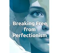Breaking Free from Perfectionism: A CBT Workbook and Practical Guide to Overcoming Perfectionism, Anxiety, and Self-Criticism: Evidence-Based ... Build Self Compassion, and Live Authentically