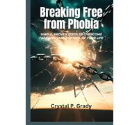 Breaking Free from Phobia: Simple, Proven Steps To Overcome Fear and Take Control of Your Life
