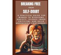 Breaking Free from Self-Doubt: A Practical Guide for Women to Overcome Anxiety, Silence Inner Criticism, and Build Unshakable Confidence.
