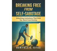 Breaking Free from Self-Sabotage: Unlocking Your Limitations to Fulfill Your Destiny