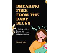 Breaking Free from the Baby Blues: A Healing Guide to Postpartum Depression, Anxiety, and Mental Health
