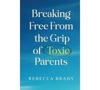 Breaking Free From The Grip of Toxic Parents: How to Recognize and Escape Toxic People, Narcissistic Abuse, Bad Parenting and Manipulation (Loving Myself Series)