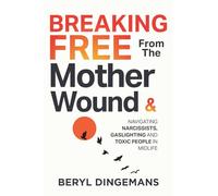 Breaking Free From The Mother Wound: Navigating Narcissists, Gaslighting and Toxic People in Midlife: Healing the Mother Wound and Breaking Free from Narcissists in Midlife