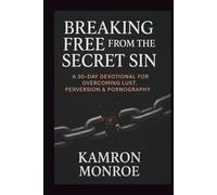 BREAKING FREE FROM THE SECRET SIN: A 30-Day Devotional for Overcoming Lust, Perversion & Pornography