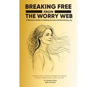 Breaking Free from the Worry Web: A Woman's Guide to Healing Anxiety and Reclaiming Joy