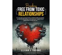 Breaking Free From Toxic Relationships: A 7-Step Plan to Escape Toxicity, Establish Healthy Boundaries During and After Breakup, and Prepare for Brighter Future Relationship Through Self-love