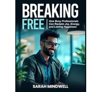 BREAKING FREE: How Busy Professionals Can Reclaim Joy, Energy, and Lasting Happiness