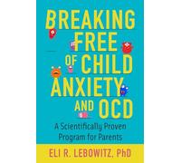 Breaking Free of Child Anxiety and OCD: A Scientifically Proven Program for Parents