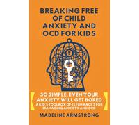 Breaking Free of Child Anxiety And OCD For Kids: So Simple, Even Your Anxiety Will Get Bored: A Kid's Toolbox of 15 Fun Hacks for Managing Anxiety And OCD: 1