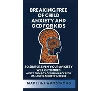 Breaking Free of Child Anxiety And OCD For Kids: So Simple, Even Your Anxiety Will Get Bored: A Kid's Toolbox of 15 Fun Hacks for Managing Anxiety And OCD: 1