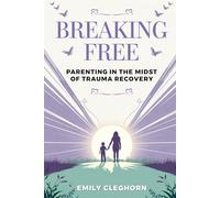 Breaking Free: Parenting in the Midst of Trauma Recovery