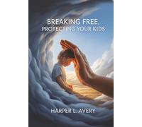 Breaking Free, Protecting Your Kids: A Practical Guide to Safe Co-Parenting, Ending Toxic Cycles, and Raising Resilient Children After Abuse