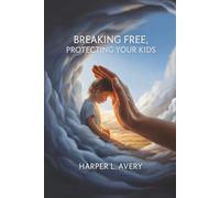 Breaking Free, Protecting Your Kids: A Practical Guide to Safe Co-Parenting, Ending Toxic Cycles, and Raising Resilient Children After Abuse
