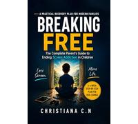 BREAKING FREE: The Complete Parent's Guide to Ending Screen Addiction and Reconnecting with Your Child
