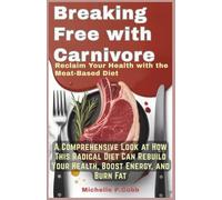 Breaking Free with Carnivore: Reclaim Your Health with the Meat-Based Diet: A Comprehensive Look at How This Radical Diet Can Rebuild Your Health, ... Mastering Fitness, Nutrition, and Well-Being)