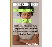 Breaking Free Workbook for Teen Girls: End People-Pleasing, Build Confidence, and Find Your Voice with Empowering Self-Healing Tools