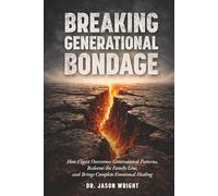 Breaking Generational Bondage: How Christ Overcomes Generational Patterns, Redeems the Family Line, and Brings Complete Emotional Healing