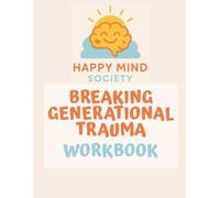 Breaking Generational Trauma: Healing the Past, Transforming Your Future Workbook: A Practical Guide to Building Emotional Resilience and Rewriting Your Story (Happy Mind Society Workbooks)