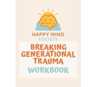 Breaking Generational Trauma: Healing the Past, Transforming Your Future Workbook: A Practical Guide to Building Emotional Resilience and Rewriting Your Story (Happy Mind Society Workbooks)