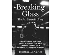 Breaking Glass: The Pat Summitt Story: The Inspiring Journey, Leadership Legacy, and Lasting Impact of a Women’s Basketball Pioneer