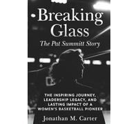 Breaking Glass: The Pat Summitt Story: The Inspiring Journey, Leadership Legacy, and Lasting Impact of a Women’s Basketball Pioneer