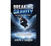 Breaking Gravity: The Ilia Malinin Story: The Quad Axel Breakthrough, Elite Discipline, and the Rise of Figure Skating’s New Standard