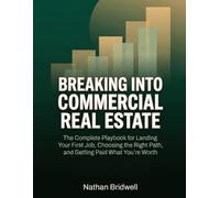 Breaking Into Commercial Real Estate: The Complete Career Playbook to Land Your First Job, Choose the Right Path, and Get Paid What You're Worth - Even With No Connections