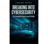 Breaking Into Cybersecurity: The Complete Career Launch Guide