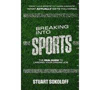 Breaking Into Sports: The Real Guide to Landing Your Dream Job: From I Love Sports to I Work in Sports. What Actually Gets You Hired