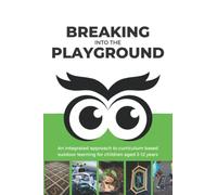 Breaking into the Playground: An integrated approach to curriculum based outdoor learning for children aged 3-12 years