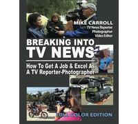 Breaking Into TV News How To Get A Job & Excel As A TV Reporter-Photographer: Full Color