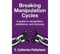Breaking Manipulation Cycles: A guide to Recognition, Resistance and Recovery
