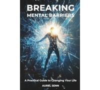Breaking Mental Barriers: A Practical Guide to Changing Your Life