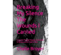 Breaking My Silence The Wounds I Carried: A Journey Through Trauma, the Strength to Speak, and the Hope to Heal