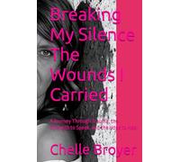 Breaking My Silence The Wounds I Carried: A Journey Through Trauma, the Strength to Speak, and the Hope to Heal