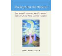 Breaking Open the Mysteries: Initiation, Preaching, and Catechesis for Lent, Holy Week, and the Triduum