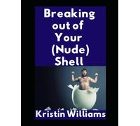 Breaking Out of Your (Nude) Shell: How I Dropped My Pants, My Inhibitions, and My Need For Underwear…and How You Can Too: 67 (The Naked Rebel)