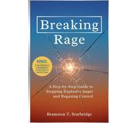 Breaking Rage: A Step-by-Step Guide to Stopping Explosive Anger and Regaining Control