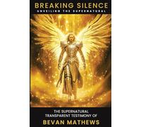 Breaking Silence, Unveiling the Supernatural. The Supernatural, Transparent Testimony of Bevan Mathews.