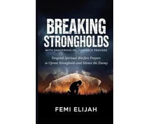 Breaking Strongholds with Dangerous Deliverance Prayers: Targeted Spiritual Warfare Prayers to Uproot Strongholds and Silence the Enemy (Spiritual ... Spirit Spouses, and Hidden Strongholds)