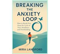 Breaking the Anxiety Loop: How to Break Free from the Cycle of Fear, Avoidance, and Overthinking