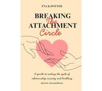 BREAKING THE ATTACHMENT CIRCLE: A Guide To Ending The Cycle of Relationship Anxiety And Building Secure Connections