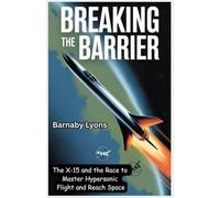 Breaking the Barrier: The X-15 and the Race to Master Hypersonic Flight and Reach Space (Insane Engineering of the World most Iconic Aircrafts)