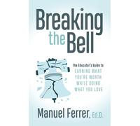 Breaking the Bell: The Educator's Guide to Earning What You're Worth While Doing What You Love