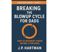 BREAKING THE BLOWUP CYCLE FOR DADS: How to Interrupt Anger Before It Explodes (Calm Dad Series)